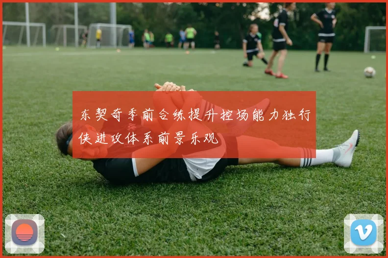 东契奇季前合练提升控场能力独行侠进攻体系前景乐观