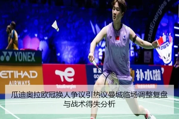 瓜迪奥拉欧冠换人争议引热议曼城临场调整复盘与战术得失分析