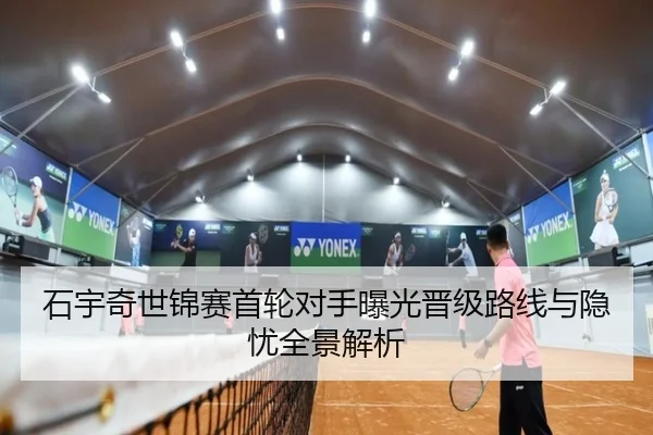 石宇奇世锦赛首轮对手曝光晋级路线与隐忧全景解析