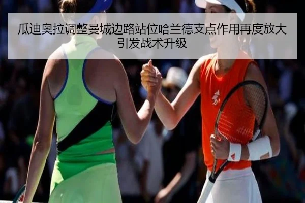 瓜迪奥拉调整曼城边路站位哈兰德支点作用再度放大引发战术升级