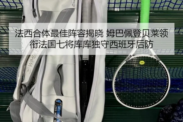 法西合体最佳阵容揭晓 姆巴佩登贝莱领衔法国七将库库独守西班牙后防
