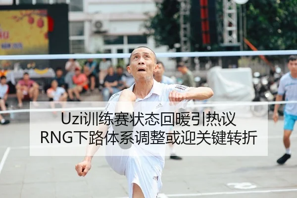 Uzi训练赛状态回暖引热议 RNG下路体系调整或迎关键转折